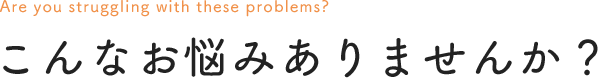 こんなお悩みありませんか?